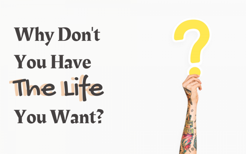 Why Don’t You Have The Life You Want?
